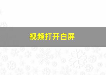 视频打开白屏