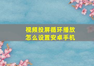 视频投屏循环播放怎么设置安卓手机