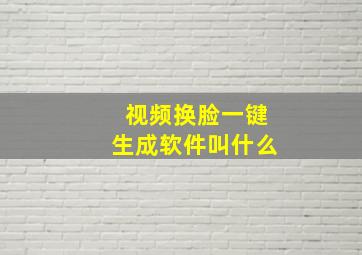 视频换脸一键生成软件叫什么