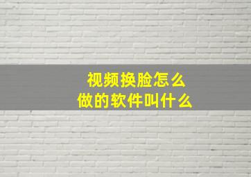 视频换脸怎么做的软件叫什么