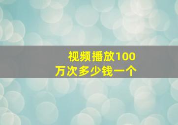 视频播放100万次多少钱一个