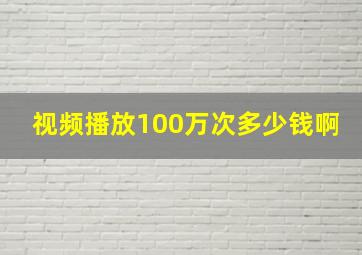 视频播放100万次多少钱啊