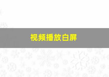 视频播放白屏