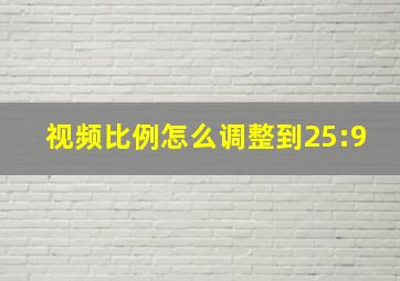 视频比例怎么调整到25:9