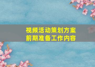 视频活动策划方案前期准备工作内容