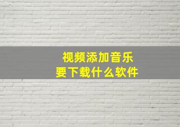 视频添加音乐要下载什么软件