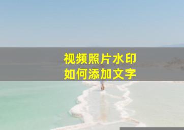 视频照片水印如何添加文字