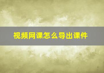 视频网课怎么导出课件