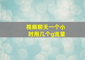 视频聊天一个小时用几个g流量