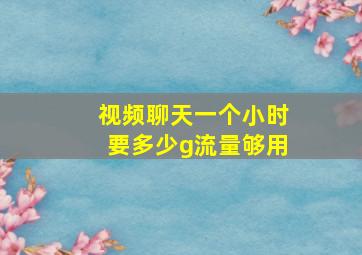 视频聊天一个小时要多少g流量够用