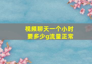 视频聊天一个小时要多少g流量正常