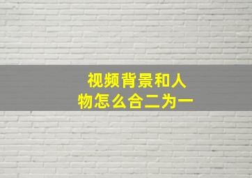 视频背景和人物怎么合二为一