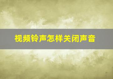 视频铃声怎样关闭声音