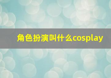 角色扮演叫什么cosplay