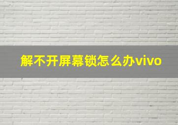 解不开屏幕锁怎么办vivo