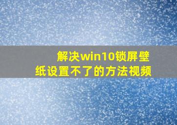 解决win10锁屏壁纸设置不了的方法视频