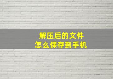 解压后的文件怎么保存到手机