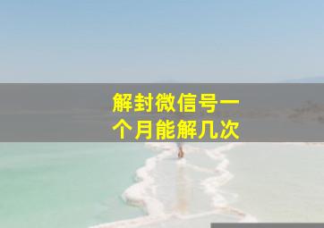 解封微信号一个月能解几次