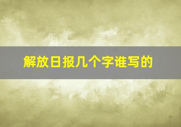 解放日报几个字谁写的