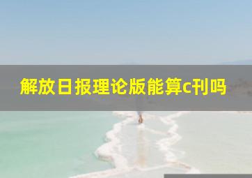 解放日报理论版能算c刊吗