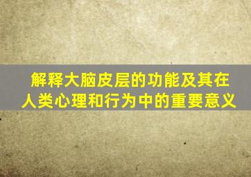 解释大脑皮层的功能及其在人类心理和行为中的重要意义