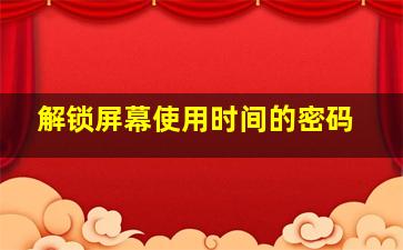 解锁屏幕使用时间的密码