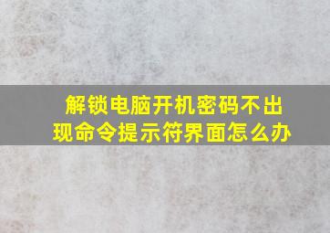 解锁电脑开机密码不出现命令提示符界面怎么办