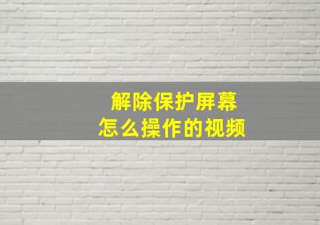 解除保护屏幕怎么操作的视频