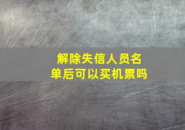 解除失信人员名单后可以买机票吗