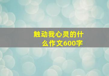 触动我心灵的什么作文600字