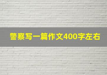 警察写一篇作文400字左右