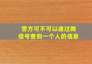 警方可不可以通过微信号查到一个人的信息