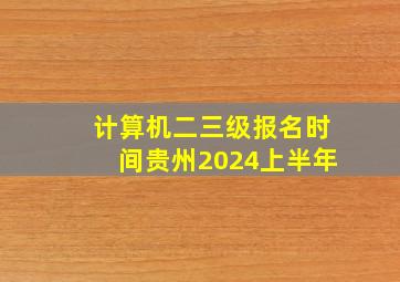 计算机二三级报名时间贵州2024上半年