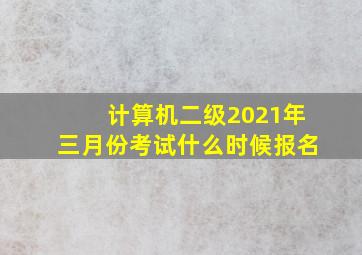 计算机二级2021年三月份考试什么时候报名