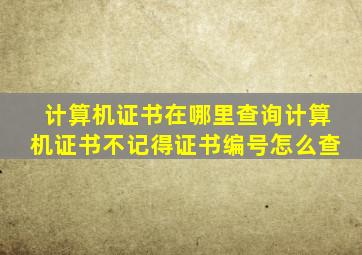 计算机证书在哪里查询计算机证书不记得证书编号怎么查