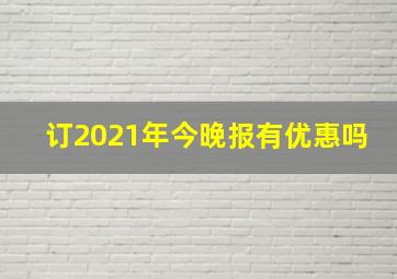 订2021年今晚报有优惠吗