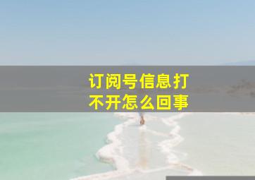 订阅号信息打不开怎么回事