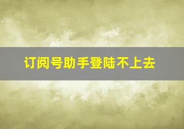 订阅号助手登陆不上去