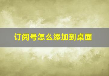 订阅号怎么添加到桌面