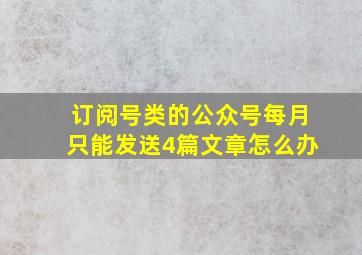 订阅号类的公众号每月只能发送4篇文章怎么办