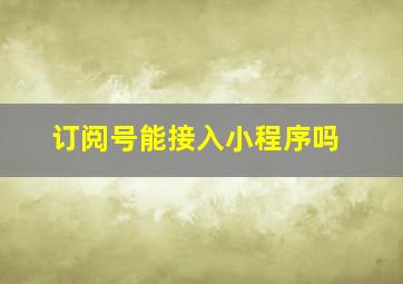 订阅号能接入小程序吗