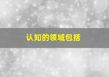 认知的领域包括