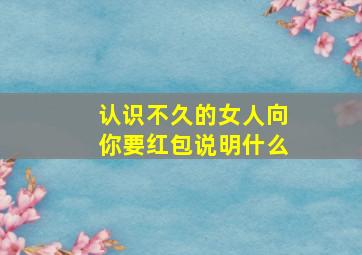 认识不久的女人向你要红包说明什么