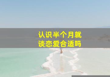 认识半个月就谈恋爱合适吗