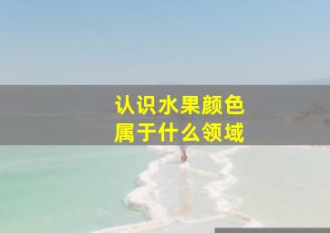 认识水果颜色属于什么领域