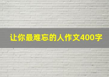 让你最难忘的人作文400字