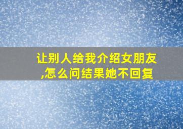 让别人给我介绍女朋友,怎么问结果她不回复