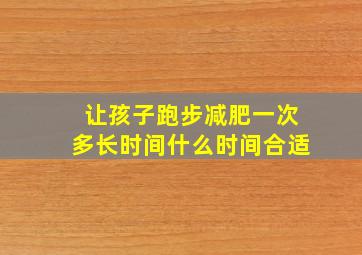 让孩子跑步减肥一次多长时间什么时间合适