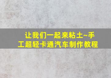 让我们一起来粘土~手工超轻卡通汽车制作教程