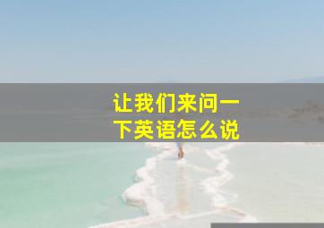 让我们来问一下英语怎么说